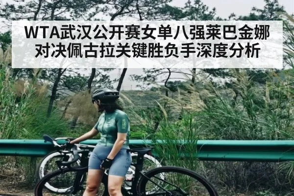 WTA武汉公开赛女单八强莱巴金娜对决佩古拉关键胜负手深度分析 - FB SPORTS
