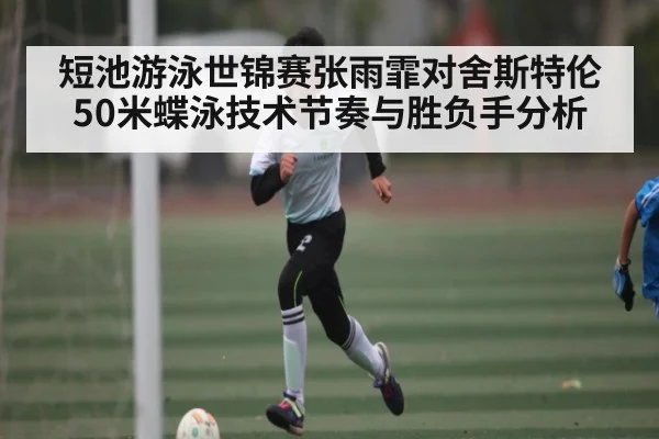 短池游泳世锦赛张雨霏对舍斯特伦50米蝶泳技术节奏与胜负手分析